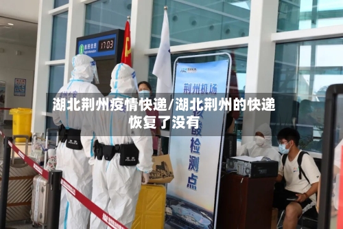 湖北荆州疫情快递/湖北荆州的快递恢复了没有-第3张图片