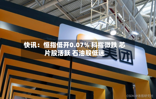 快讯：恒指低开0.07% 科指微跌 芯片股活跃 石油股低迷