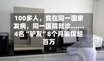 100多人，竟在同一国家发病，同一医院就诊……4名“驴友”8个月骗保超百万
