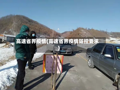 高速省界疫情(高速省界疫情防控要求)-第3张图片