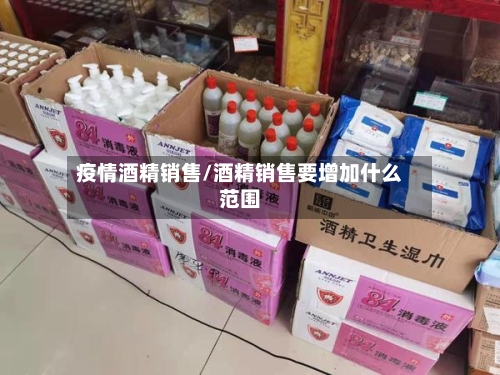 疫情酒精销售/酒精销售要增加什么范围-第2张图片