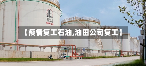 【疫情复工石油,油田公司复工】-第3张图片