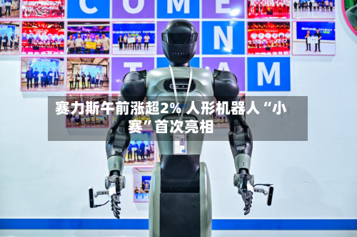 赛力斯午前涨超2% 人形机器人“小赛”首次亮相-第2张图片