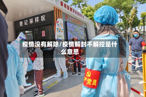 疫情没有解除/疫情解封不解控是什么意思-第2张图片