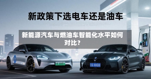 新能源汽车与燃油车智能化水平如何对比？