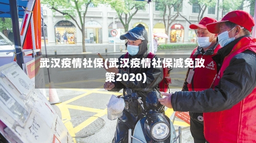 武汉疫情社保(武汉疫情社保减免政策2020)-第2张图片