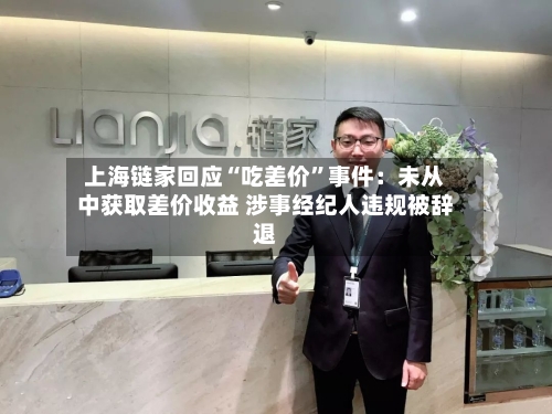 上海链家回应“吃差价”事件：未从中获取差价收益 涉事经纪人违规被辞退