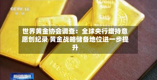 世界黄金协会调查：全球央行增持意愿创纪录 黄金战略储备地位进一步提升