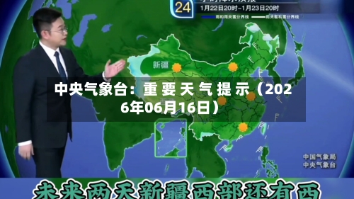 中央气象台：重 要 天 气 提 示（2026年06月16日）