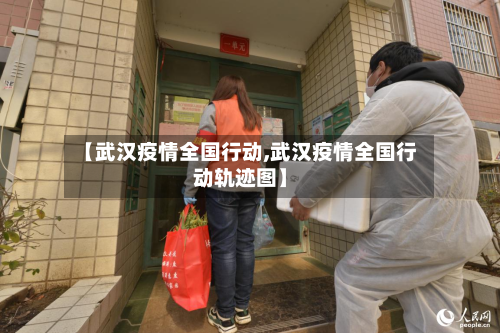 【武汉疫情全国行动,武汉疫情全国行动轨迹图】