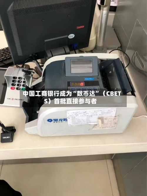 中国工商银行成为“数币达”（CBETS）首批直接参与者-第2张图片
