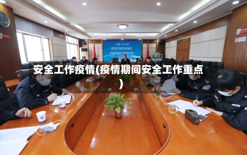 安全工作疫情(疫情期间安全工作重点)-第2张图片