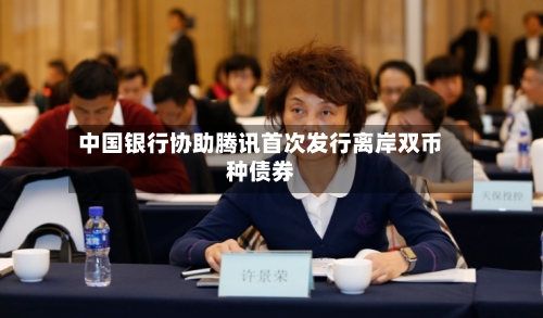 中国银行协助腾讯首次发行离岸双币种债券