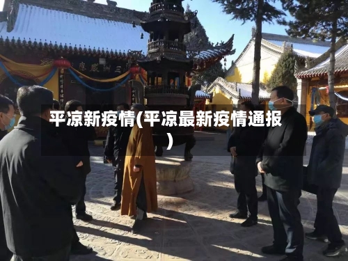 平凉新疫情(平凉最新疫情通报)-第3张图片