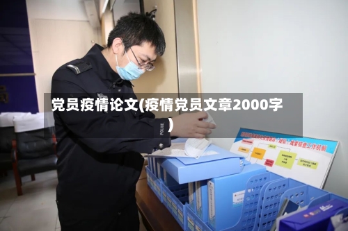 党员疫情论文(疫情党员文章2000字)-第2张图片