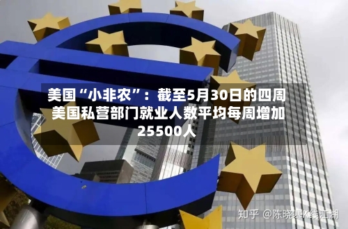美国“小非农”：截至5月30日的四周 美国私营部门就业人数平均每周增加25500人