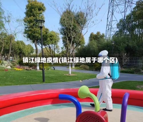 镇江绿地疫情(镇江绿地属于哪个区)