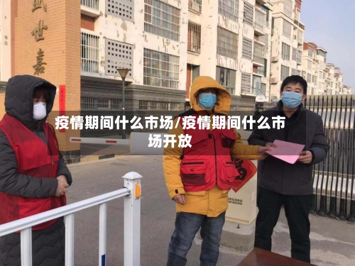 疫情期间什么市场/疫情期间什么市场开放-第2张图片
