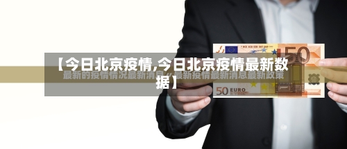 【今日北京疫情,今日北京疫情最新数据】