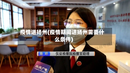 疫情进扬州(疫情期间进扬州需要什么条件)