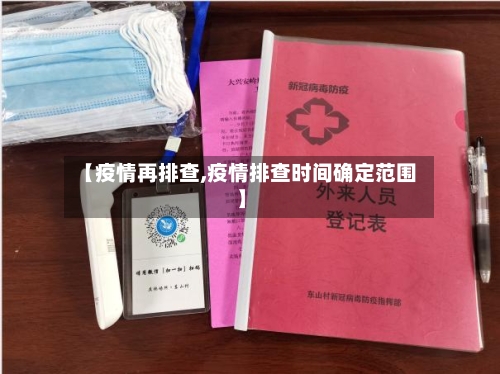 【疫情再排查,疫情排查时间确定范围】-第2张图片