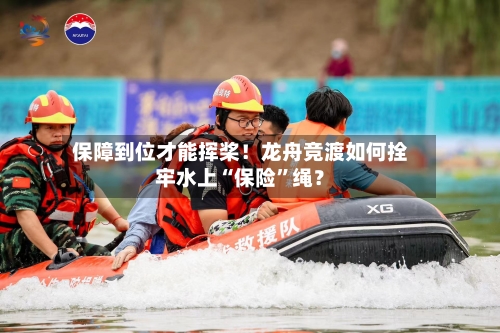 保障到位才能挥桨！龙舟竞渡如何拴牢水上“保险”绳？