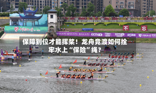保障到位才能挥桨！龙舟竞渡如何拴牢水上“保险”绳？-第2张图片