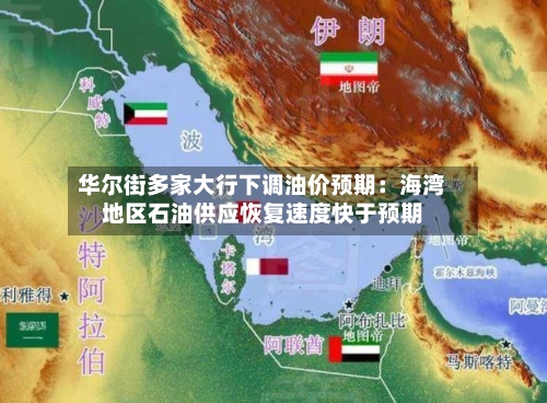 华尔街多家大行下调油价预期:海湾地区石油供应恢复速度快于预期-第3张图片