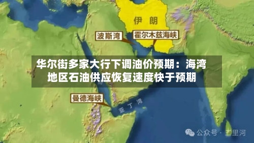 华尔街多家大行下调油价预期:海湾地区石油供应恢复速度快于预期-第2张图片