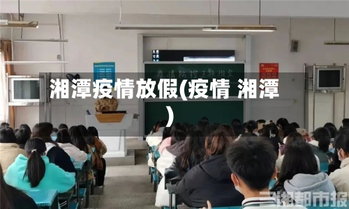 湘潭疫情放假(疫情 湘潭)
