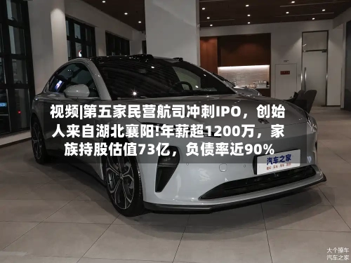 视频|第五家民营航司冲刺IPO，创始人来自湖北襄阳!年薪超1200万，家族持股估值73亿，负债率近90%