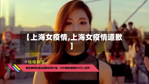 【上海女疫情,上海女疫情道歉】