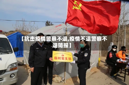 【抗击疫情警察不退,疫情不退警察不退简报】-第2张图片