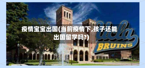 疫情宝宝出国(当前疫情下,孩子还能出国留学吗?)