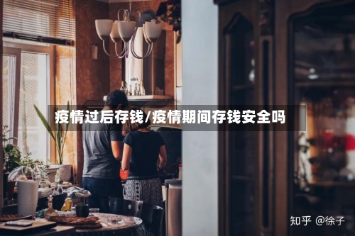 疫情过后存钱/疫情期间存钱安全吗