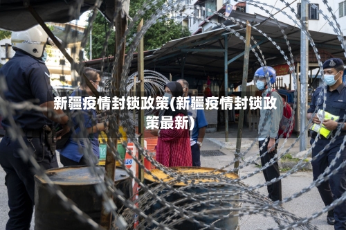 新疆疫情封锁政策(新疆疫情封锁政策最新)