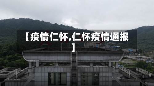 【疫情仁怀,仁怀疫情通报】-第2张图片