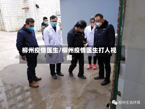 柳州疫情医生/柳州疫情医生打人视频