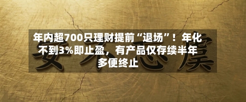 年内超700只理财提前“退场”！年化不到3%即止盈	，有产品仅存续半年多便终止-第3张图片