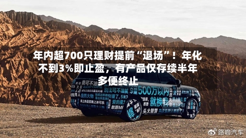 年内超700只理财提前“退场	”！年化不到3%即止盈	，有产品仅存续半年多便终止-第2张图片