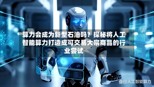 算力会成为新型石油吗？探秘将人工智能算力打造成可交易大宗商品的行业尝试