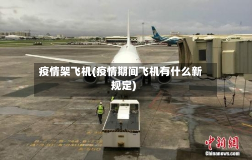 疫情架飞机(疫情期间飞机有什么新规定)