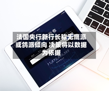 法国央行新行长称无鹰派或鸽派倾向 决策将以数据为依据-第3张图片