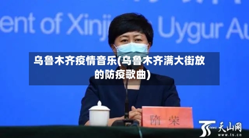 乌鲁木齐疫情音乐(乌鲁木齐满大街放的防疫歌曲)