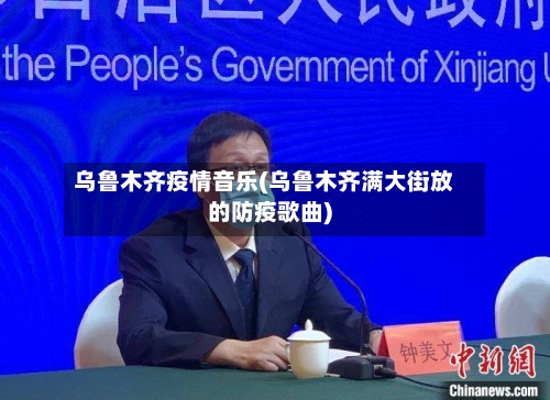 乌鲁木齐疫情音乐(乌鲁木齐满大街放的防疫歌曲)-第2张图片
