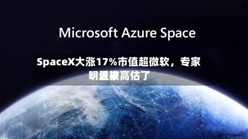 SpaceX大涨17%市值超微软，专家：近来明显被高估了-第3张图片