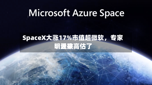 SpaceX大涨17%市值超微软，专家：近来明显被高估了-第2张图片