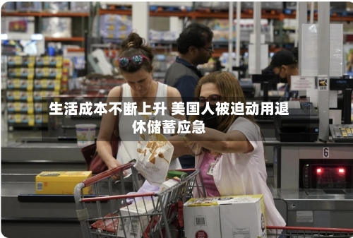 生活成本不断上升 美国人被迫动用退休储蓄应急-第3张图片