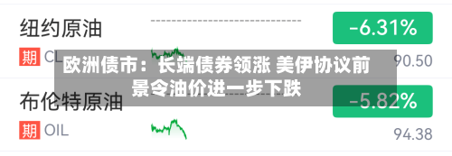 欧洲债市：长端债券领涨 美伊协议前景令油价进一步下跌