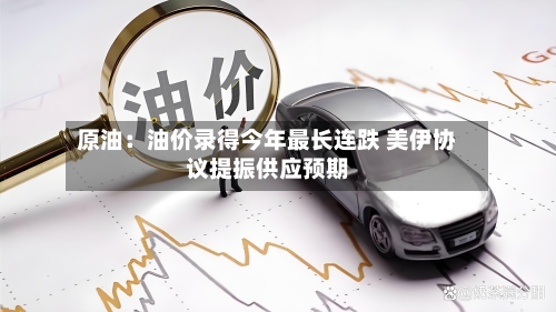 原油：油价录得今年最长连跌 美伊协议提振供应预期